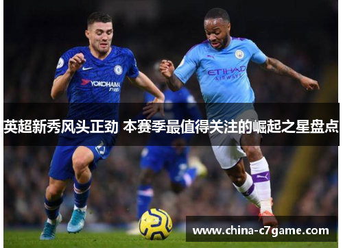 英超新秀风头正劲 本赛季最值得关注的崛起之星盘点