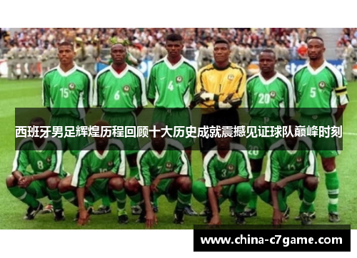 西班牙男足辉煌历程回顾十大历史成就震撼见证球队巅峰时刻 西班牙男足辉煌历程回顾十大历史成就震撼见证球队巅峰时刻