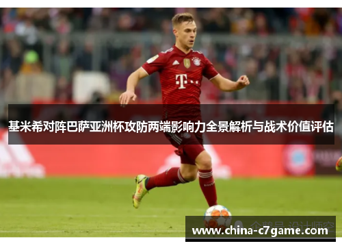 基米希对阵巴萨亚洲杯攻防两端影响力全景解析与战术价值评估