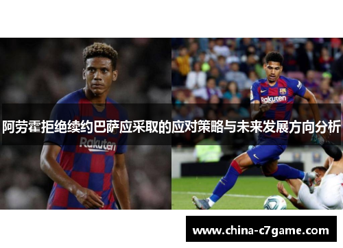 阿劳霍拒绝续约巴萨应采取的应对策略与未来发展方向分析