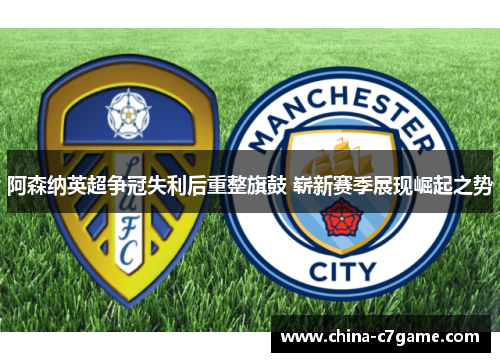 阿森纳英超争冠失利后重整旗鼓 崭新赛季展现崛起之势