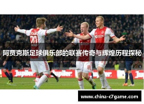 阿贾克斯足球俱乐部的联赛传奇与辉煌历程探秘 阿贾克斯足球俱乐部的联赛传奇与辉煌历程探秘