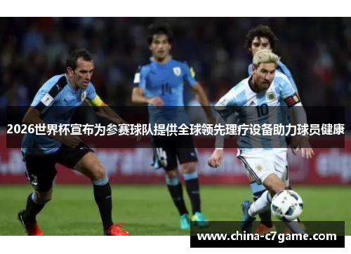 2026世界杯宣布为参赛球队提供全球领先理疗设备助力球员健康