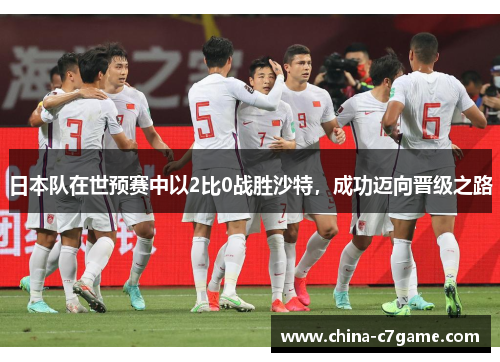 日本队在世预赛中以2比0战胜沙特，成功迈向晋级之路