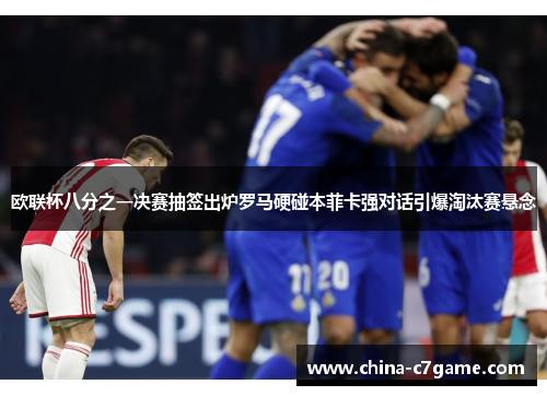 欧联杯八分之一决赛抽签出炉罗马硬碰本菲卡强对话引爆淘汰赛悬念