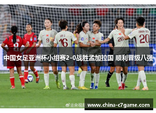 中国女足亚洲杯小组赛2-0战胜孟加拉国 顺利晋级八强 中国女足亚洲杯小组赛2-0战胜孟加拉国 顺利晋级八强