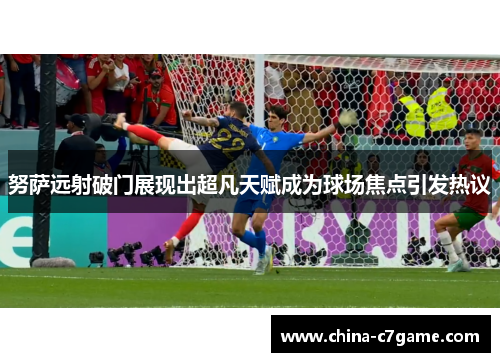 努萨远射破门展现出超凡天赋成为球场焦点引发热议 努萨远射破门展现出超凡天赋成为球场焦点引发热议