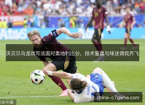 沃贝尔乌龙改写法国对奥地利比分，技术复盘与球迷调侃齐飞